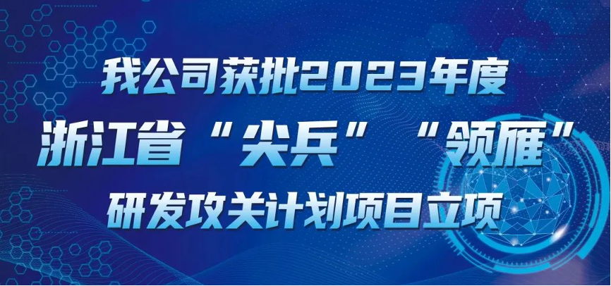 【喜報(bào)！】公司獲批2023年度浙江省“尖兵”“領(lǐng)雁” 研發(fā)攻關(guān)計(jì)劃項(xiàng)目立項(xiàng)